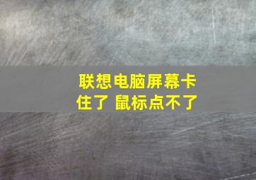 联想电脑屏幕卡住了 鼠标点不了